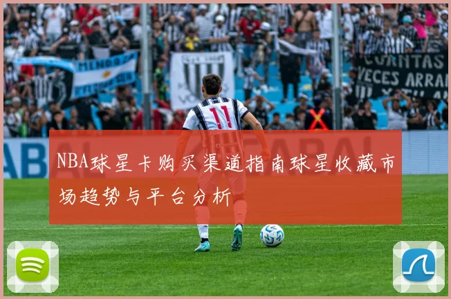 NBA球星卡购买渠道指南球星收藏市场趋势与平台分析