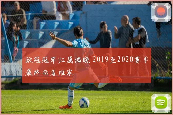 欧冠冠军归属揭晓 2019至2020赛季最终花落谁家