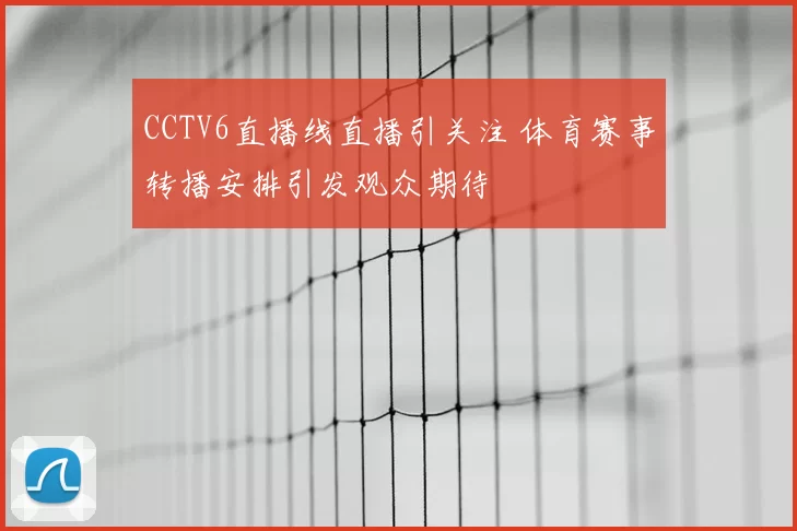 CCTV6直播线直播引关注 体育赛事转播安排引发观众期待