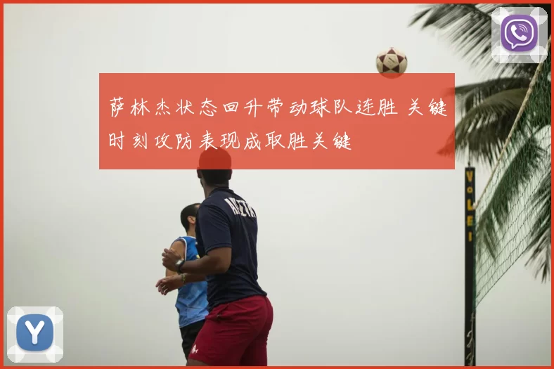 萨林杰状态回升带动球队连胜 关键时刻攻防表现成取胜关键