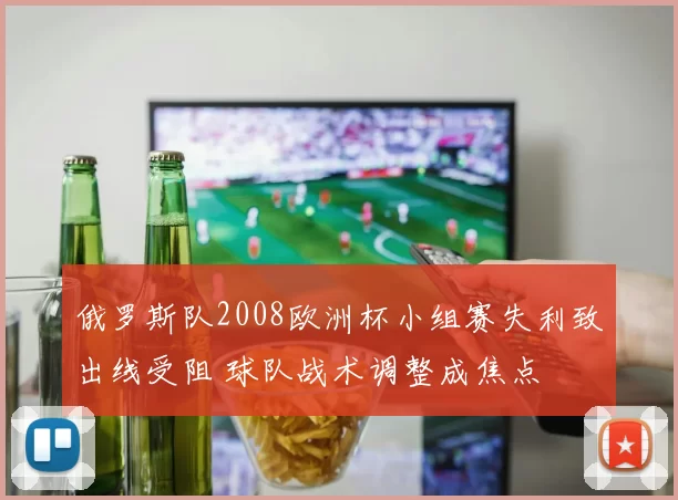 俄罗斯队2008欧洲杯小组赛失利致出线受阻 球队战术调整成焦点