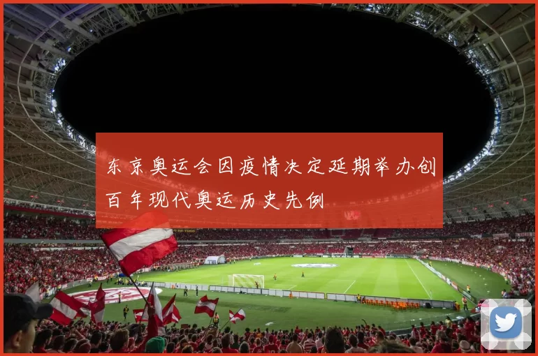 东京奥运会因疫情决定延期举办创百年现代奥运历史先例