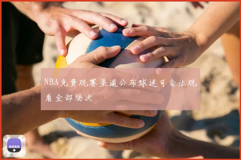 NBA免费观赛渠道公布球迷可合法观看全部场次