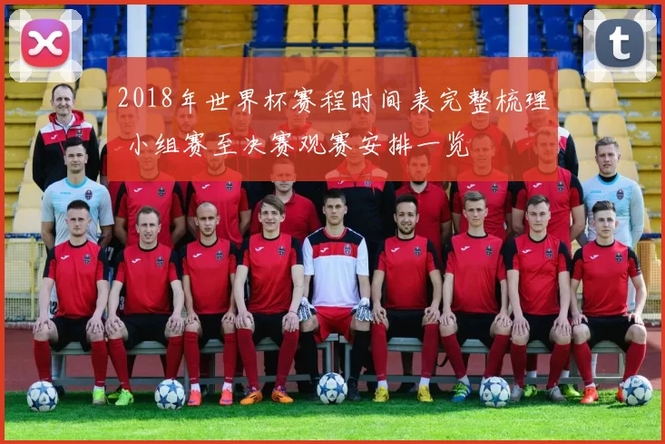 2018年世界杯赛程时间表完整梳理 小组赛至决赛观赛安排一览