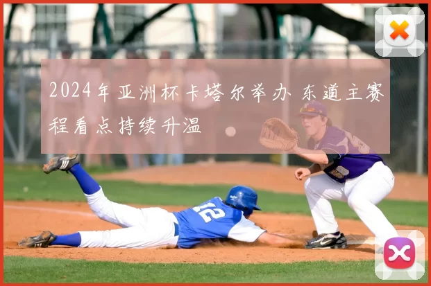 2024年亚洲杯卡塔尔举办 东道主赛程看点持续升温