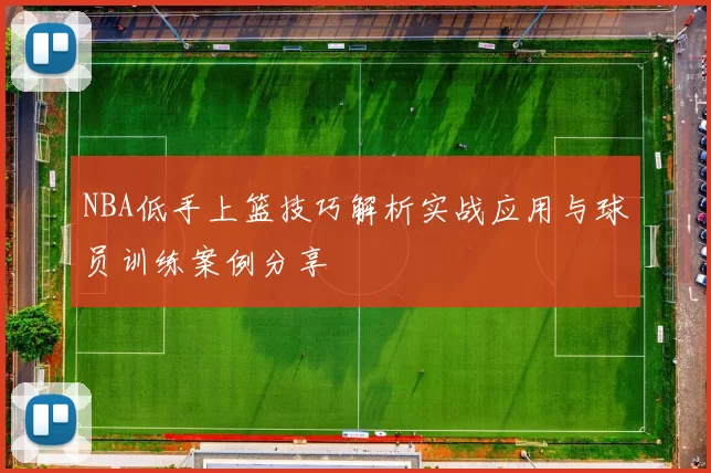 NBA低手上篮技巧解析实战应用与球员训练案例分享