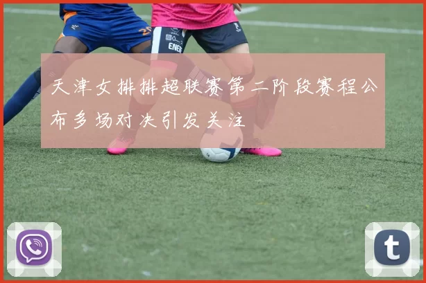 天津女排排超联赛第二阶段赛程公布多场对决引发关注