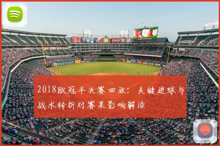 2018欧冠半决赛回放：关键进球与战术转折对赛果影响解读