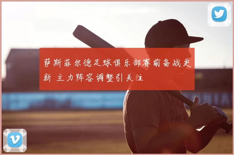 萨斯菲尔德足球俱乐部赛前备战更新 主力阵容调整引关注