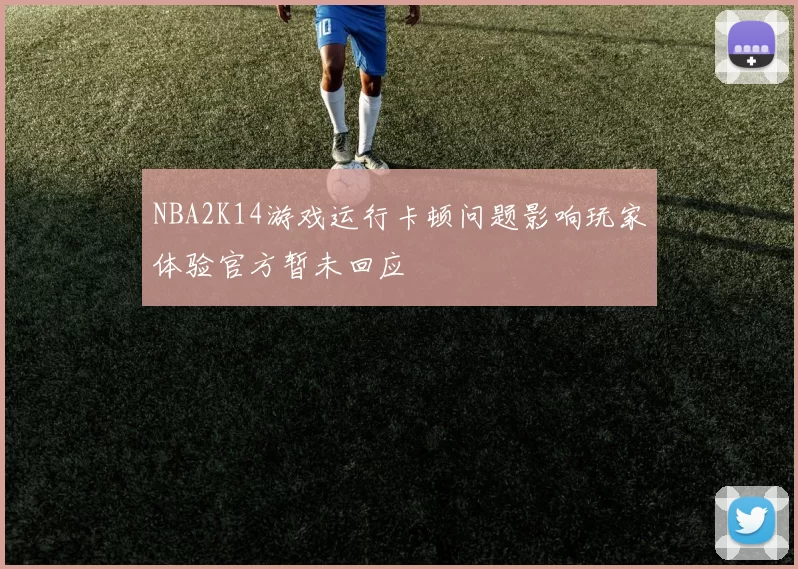 NBA2K14游戏运行卡顿问题影响玩家体验官方暂未回应