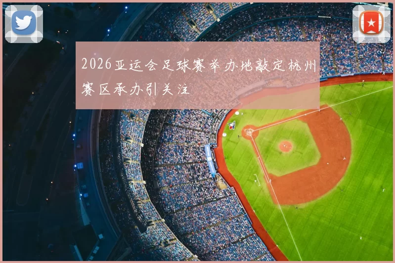 2026亚运会足球赛举办地敲定杭州赛区承办引关注