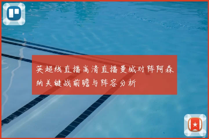英超线直播高清直播曼城对阵阿森纳关键战前瞻与阵容分析