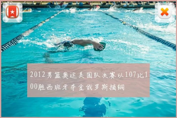 2012男篮奥运美国队决赛以107比100胜西班牙夺金俄罗斯摘铜