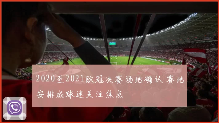 2020至2021欧冠决赛场地确认 赛地安排成球迷关注焦点