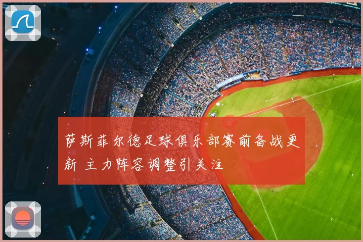 萨斯菲尔德足球俱乐部赛前备战更新 主力阵容调整引关注