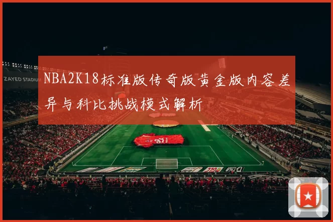 NBA2K18标准版传奇版黄金版内容差异与科比挑战模式解析