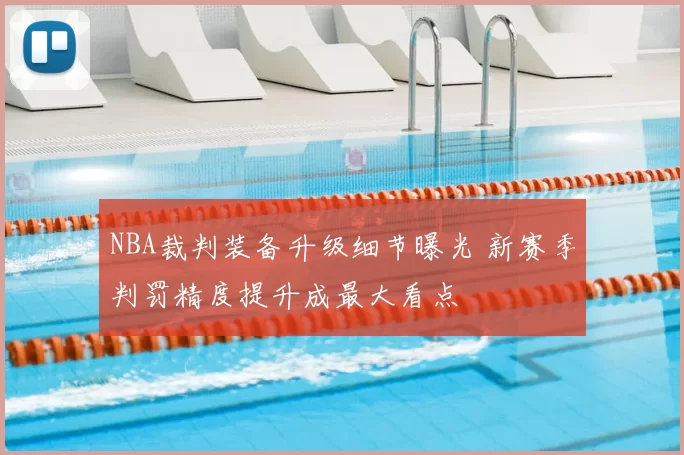NBA裁判装备升级细节曝光 新赛季判罚精度提升成最大看点