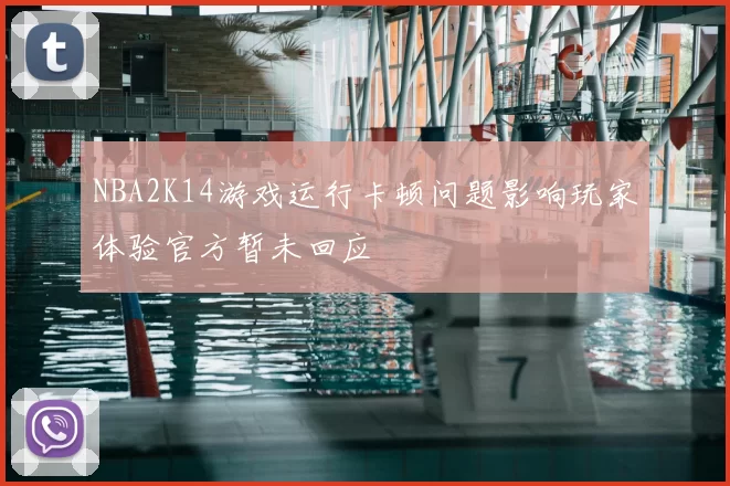 NBA2K14游戏运行卡顿问题影响玩家体验官方暂未回应