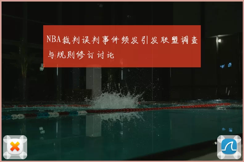 NBA裁判误判事件频发引发联盟调查与规则修订讨论