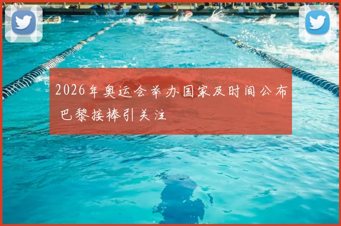 2026年奥运会举办国家及时间公布 巴黎接棒引关注