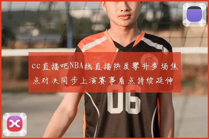 cc直播吧NBA线直播热度攀升多场焦点对决同步上演赛事看点持续延伸