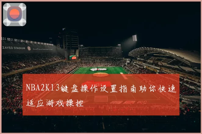 NBA2K13键盘操作设置指南助你快速适应游戏操控