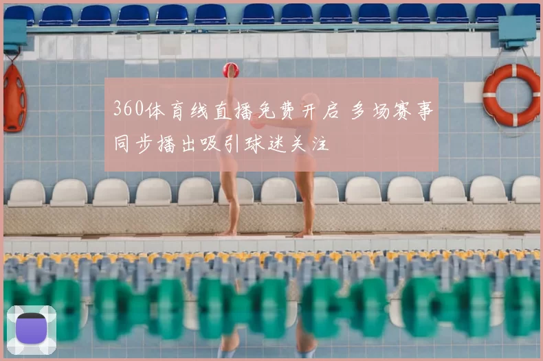 360体育线直播免费开启 多场赛事同步播出吸引球迷关注