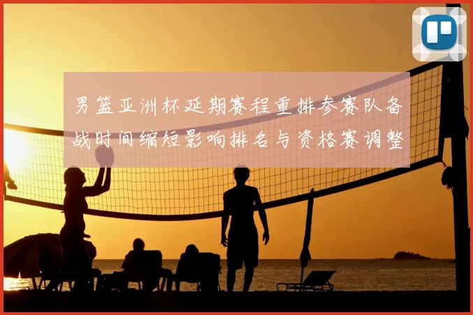 男篮亚洲杯延期赛程重排参赛队备战时间缩短影响排名与资格赛调整