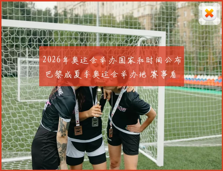2026年奥运会举办国家和时间公布 巴黎成夏季奥运会举办地 赛事看点提前明朗